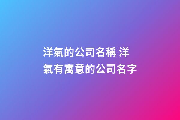 洋氣的公司名稱 洋氣有寓意的公司名字-第1張-公司起名-玄機派